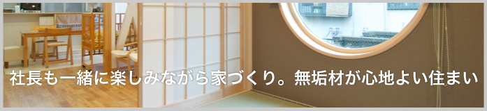 社長も一緒に楽しみながら家づくり。無垢材が心地よい住まい